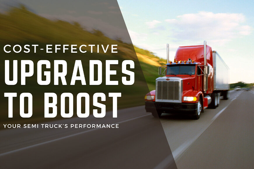 Cost-Effective Upgrades to Boost Semi Truck Performance