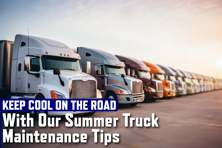 Keep Cool on the Road With Our Summer Truck Maintenance Tips