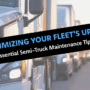 Maximizing Your Fleet’s Uptime: Essential Semi-Truck Maintenance Tips