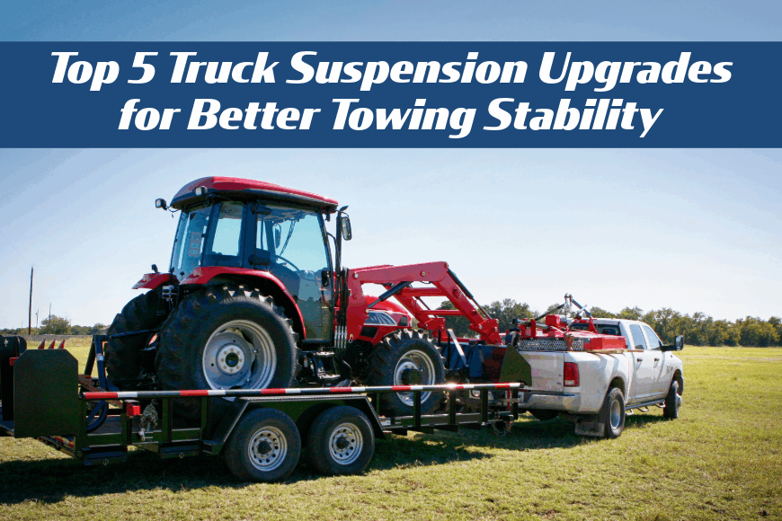 Top 5 Truck Suspension Upgrades for Better Towing Stability