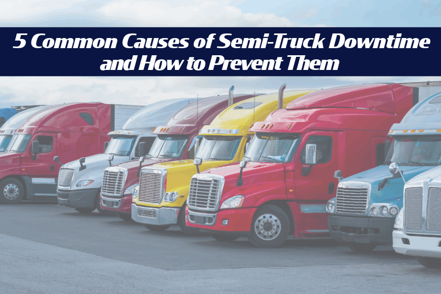 5 Common Causes of Semi-Truck Downtime and How to Prevent Them
